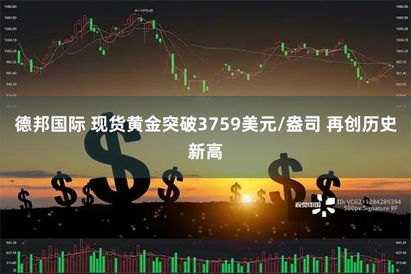 德邦国际 现货黄金突破3759美元/盎司 再创历史新高