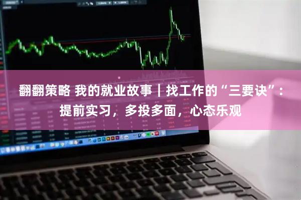 翻翻策略 我的就业故事｜找工作的“三要诀”：提前实习，多投多面，心态乐观