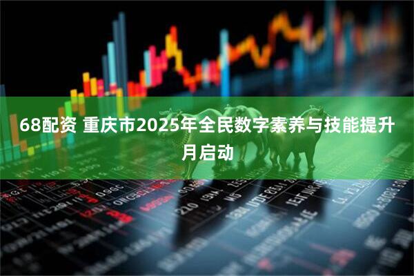 68配资 重庆市2025年全民数字素养与技能提升月启动