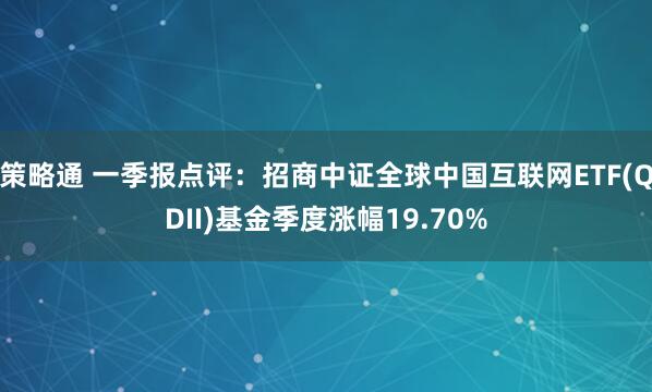 策略通 一季报点评：招商中证全球中国互联网ETF(QDII)基金季度涨幅19.70%