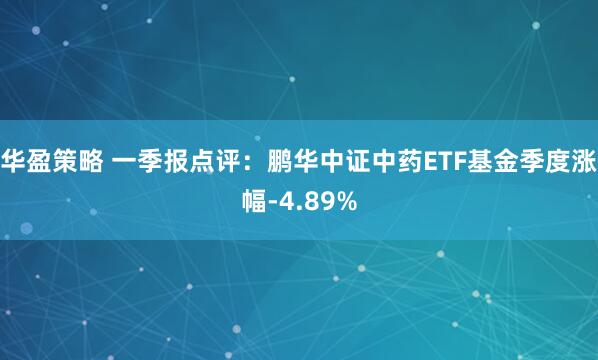 华盈策略 一季报点评：鹏华中证中药ETF基金季度涨幅-4.89%