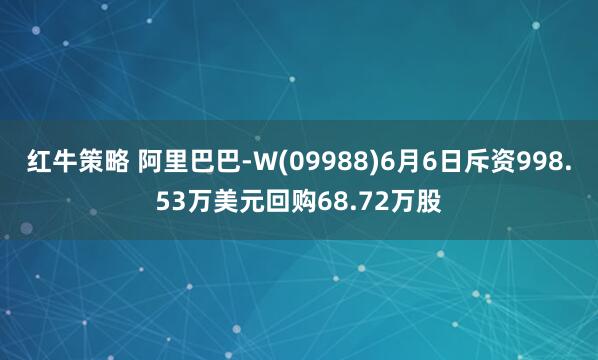 红牛策略 阿里巴巴-W(09988)6月6日斥资998.53万美元回购68.72万股