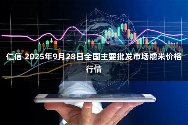 仁信 2025年9月28日全国主要批发市场糯米价格行情