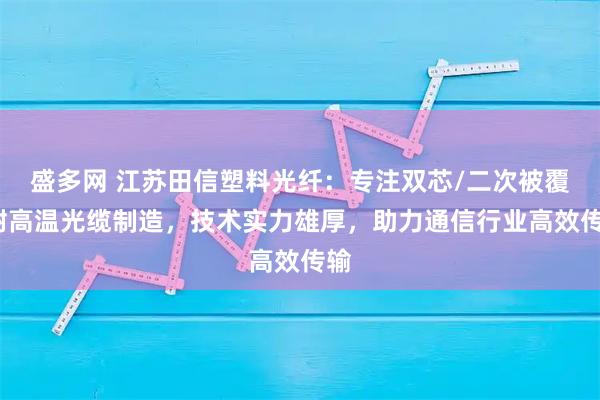盛多网 江苏田信塑料光纤:专注双芯/二次被覆/耐高温光缆制造,技术实力雄厚,助力通信行业高效传输
