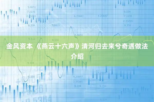 金风资本 《燕云十六声》清河归去来兮奇遇做法介绍