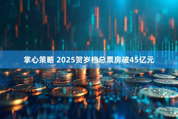 掌心策略 2025贺岁档总票房破45亿元
