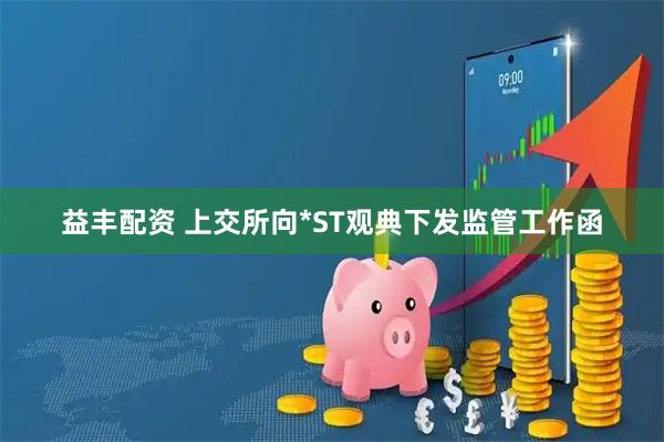 益丰配资 上交所向*ST观典下发监管工作函